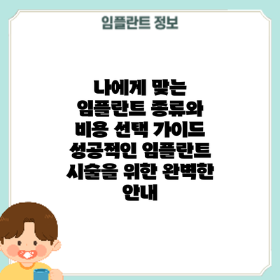 나에게 맞는 임플란트 종류와 비용 선택 가이드: 성공적인 임플란트 시술을 위한 완벽한 안내