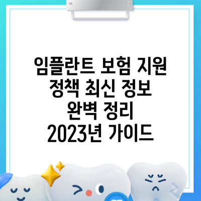 임플란트 보험 지원 정책 최신 정보 완벽 정리: 2023년 가이드
