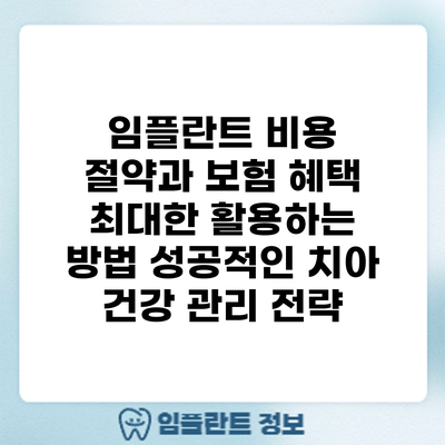 임플란트 비용 절약과 보험 혜택 최대한 활용하는 방법: 성공적인 치아 건강 관리 전략