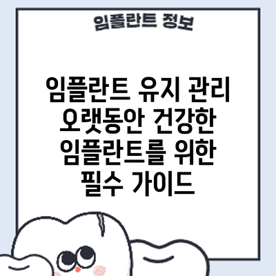 임플란트 유지 관리: 오랫동안 건강한 임플란트를 위한 필수 가이드