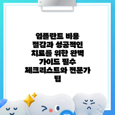 임플란트 비용 절감과 성공적인 치료를 위한 완벽 가이드: 필수 체크리스트와 전문가 팁