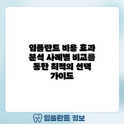 임플란트 비용 효과 분석: 사례별 비교를 통한 최적의 선택 가이드