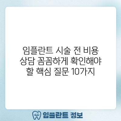 임플란트 시술 전 비용 상담: 꼼꼼하게 확인해야 할 핵심 질문 10가지