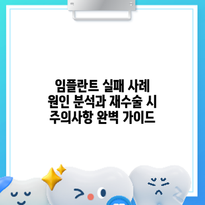 임플란트 실패 사례: 원인 분석과 재수술 시 주의사항 완벽 가이드