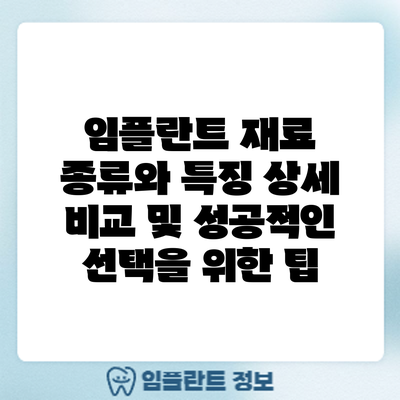임플란트 재료 종류와 특징: 상세 비교 및 성공적인 선택을 위한 팁