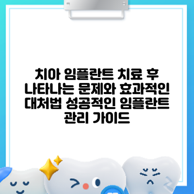 치아 임플란트 치료 후 나타나는 문제와 효과적인 대처법: 성공적인 임플란트 관리 가이드
