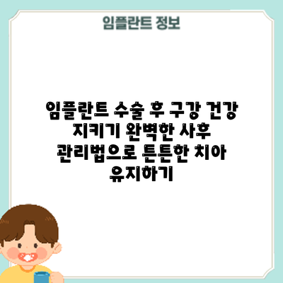 임플란트 수술 후 구강 건강 지키기: 완벽한 사후 관리법으로 튼튼한 치아 유지하기