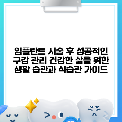 임플란트 시술 후 성공적인 구강 관리: 건강한 삶을 위한 생활 습관과 식습관 가이드