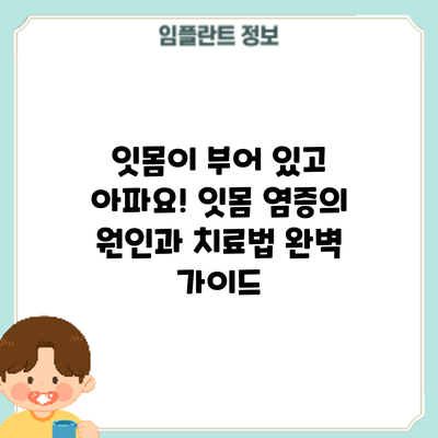 잇몸이 부어 있고 아파요! 잇몸 염증의 원인과 치료법 완벽 가이드