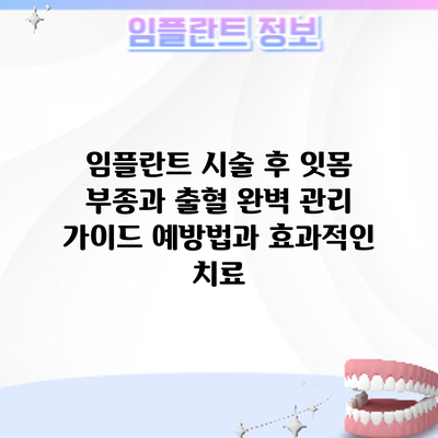 임플란트 시술 후 잇몸 부종과 출혈 완벽 관리 가이드: 예방법과 효과적인 치료