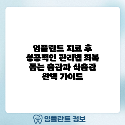 임플란트 치료 후 성공적인 관리법: 회복 돕는 습관과 식습관 완벽 가이드