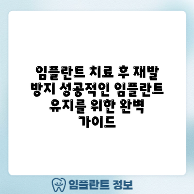 임플란트 치료 후 재발 방지: 성공적인 임플란트 유지를 위한 완벽 가이드