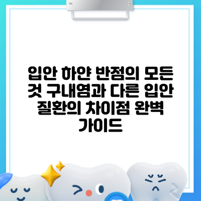 입안 하얀 반점의 모든 것: 구내염과 다른 입안 질환의 차이점 완벽 가이드