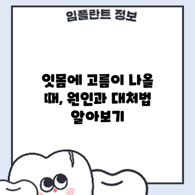 잇몸에 고름이 나올 때, 원인과 대처법 알아보기