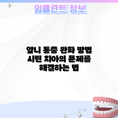 앞니 통증 완화 방법: 시린 치아의 문제를 해결하는 법