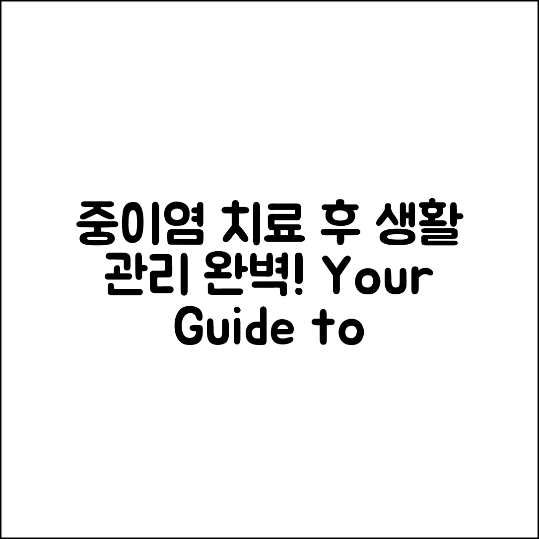 중이염 치료 후 생활 관리 완벽 가이드
