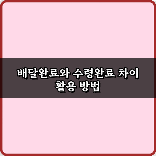 배달완료와 수령완료 차이, 헷갈림 끝! 3가지 핵심 정리 가이드