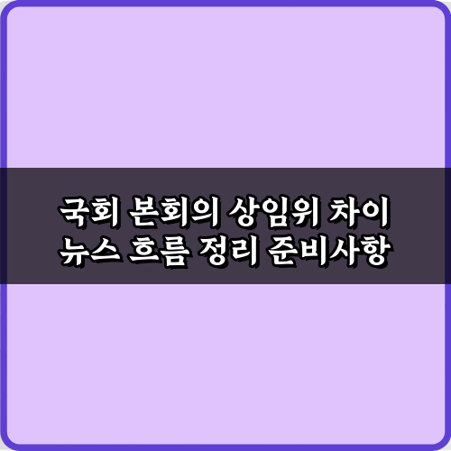 복잡한 국회 본회의 상임위 차이 뉴스 흐름 정리 3단계 팩트체크