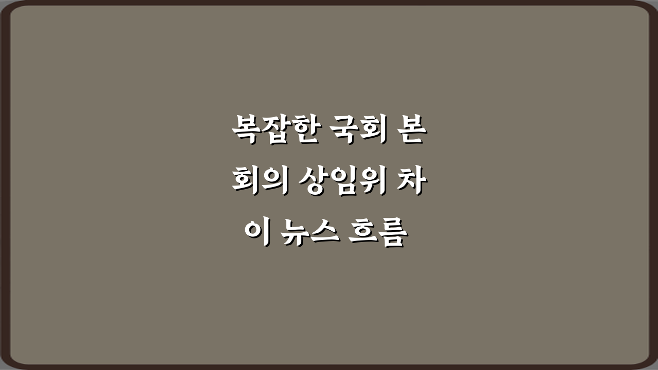복잡한 국회 본회의 상임위 차이 뉴스 흐름 정리 3단계 팩트체크