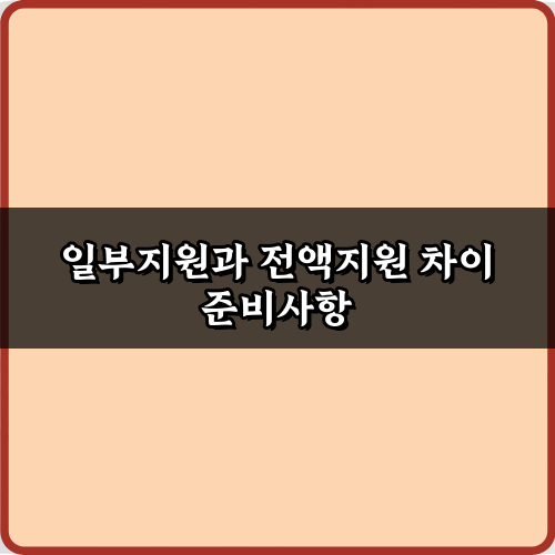 똑똑하게 지원받자! 일부지원과 전액지원 차이 5가지 필승 전략