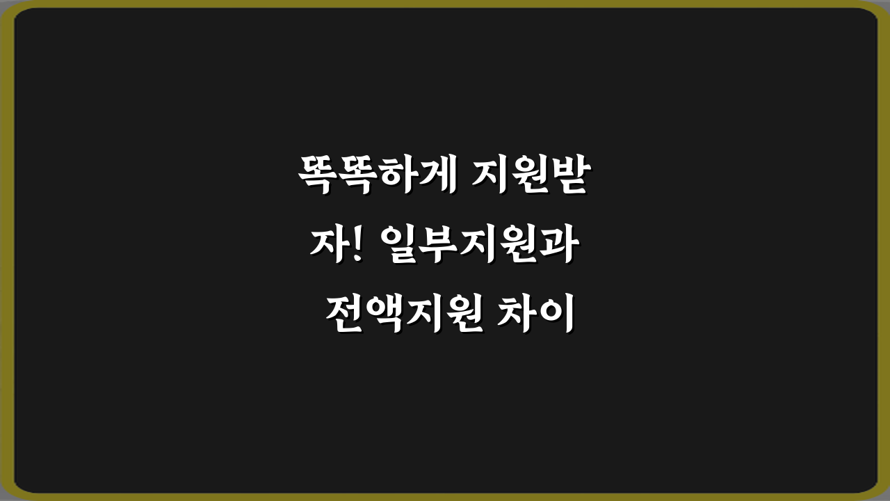 똑똑하게 지원받자! 일부지원과 전액지원 차이 5가지 필승 전략