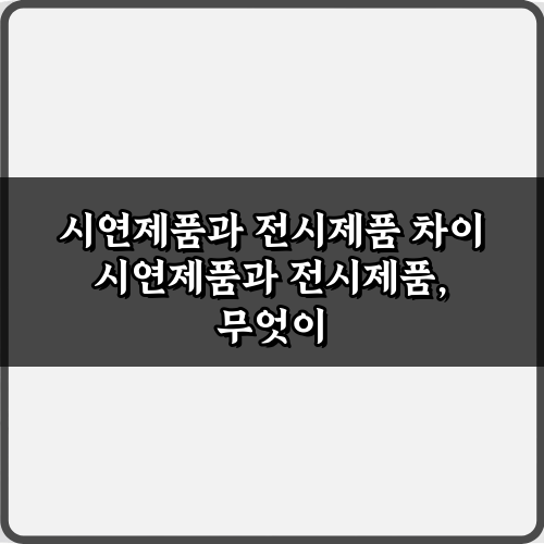 호갱 탈출? 시연제품과 전시제품 차이 3분 완전정복