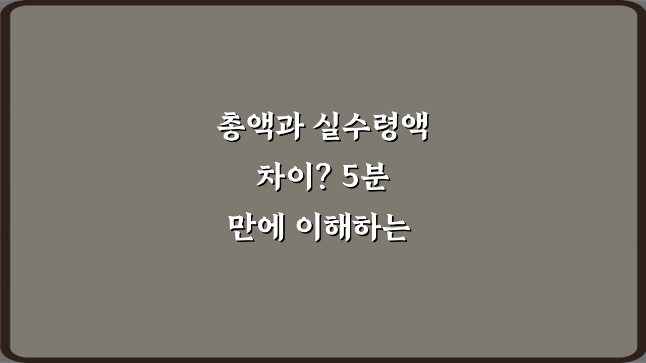 총액과 실수령액 차이? 5분 만에 이해하는 핵심 비법