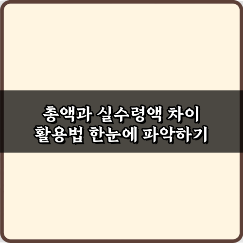 총액과 실수령액 차이? 5분 만에 이해하는 핵심 비법