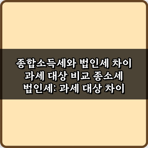 절세의 시작: 종합소득세와 법인세 차이 과세 대상 비교 5단계