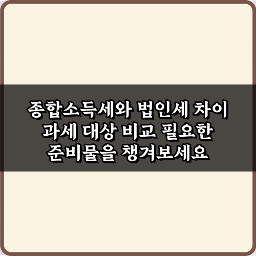 절세의 시작: 종합소득세와 법인세 차이 과세 대상 비교 5단계