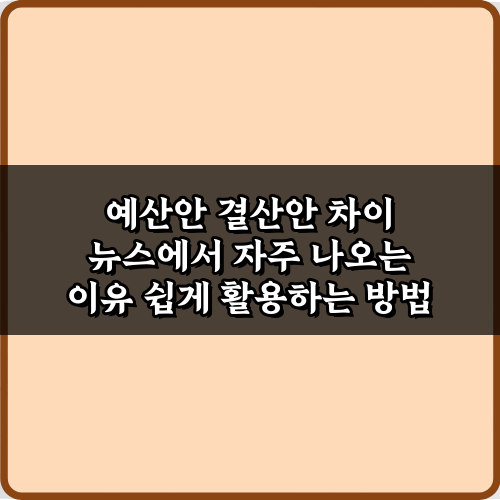 절대 놓치지 마! 예산안 결산안 차이 뉴스에서 자주 나오는 이유 5가지