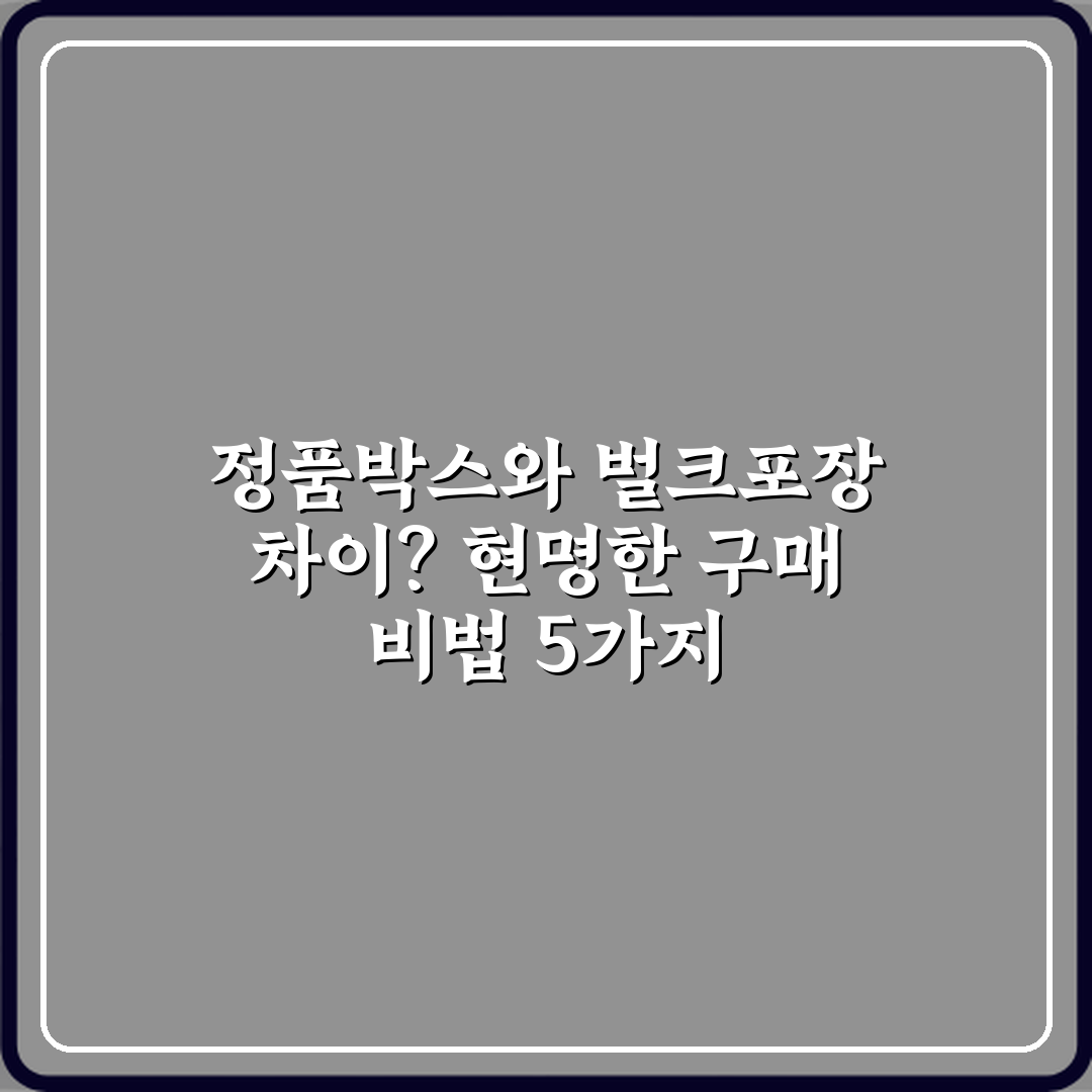정품박스와 벌크포장 차이? 현명한 구매 비법 5가지