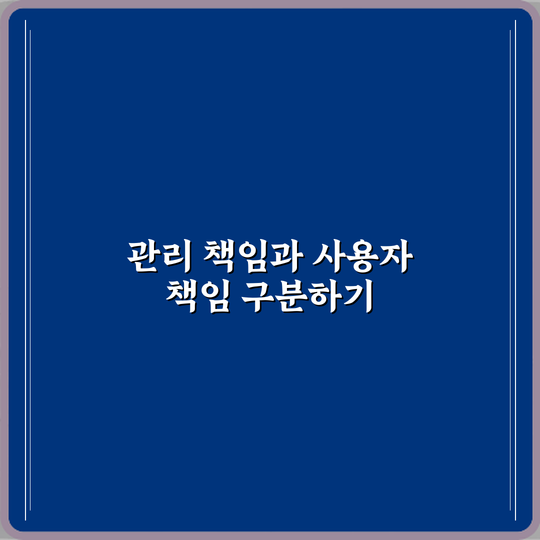 관리책임과 사용자책임 차이 심층분석: 7가지 핵심포인트 완벽가이드